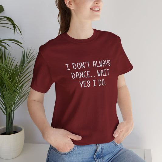 I don't always dance...wait yes I do Dance Mom shirt