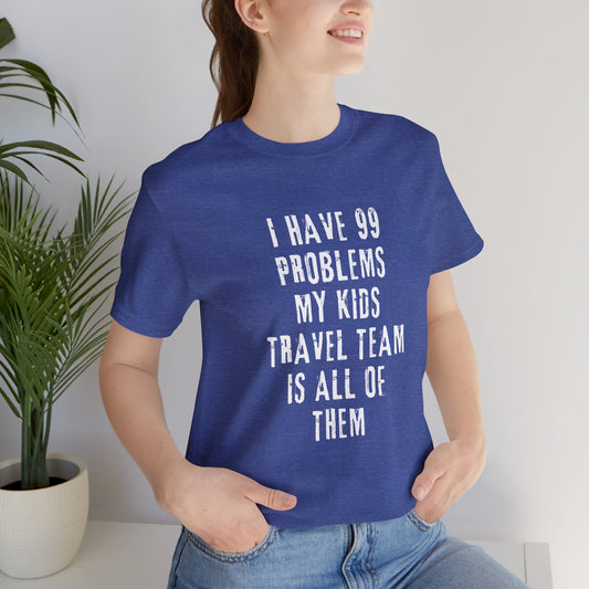 I have 99 Problems My Kids travel team is all of them Funny  Unisex Jersey Short Sleeve Tee