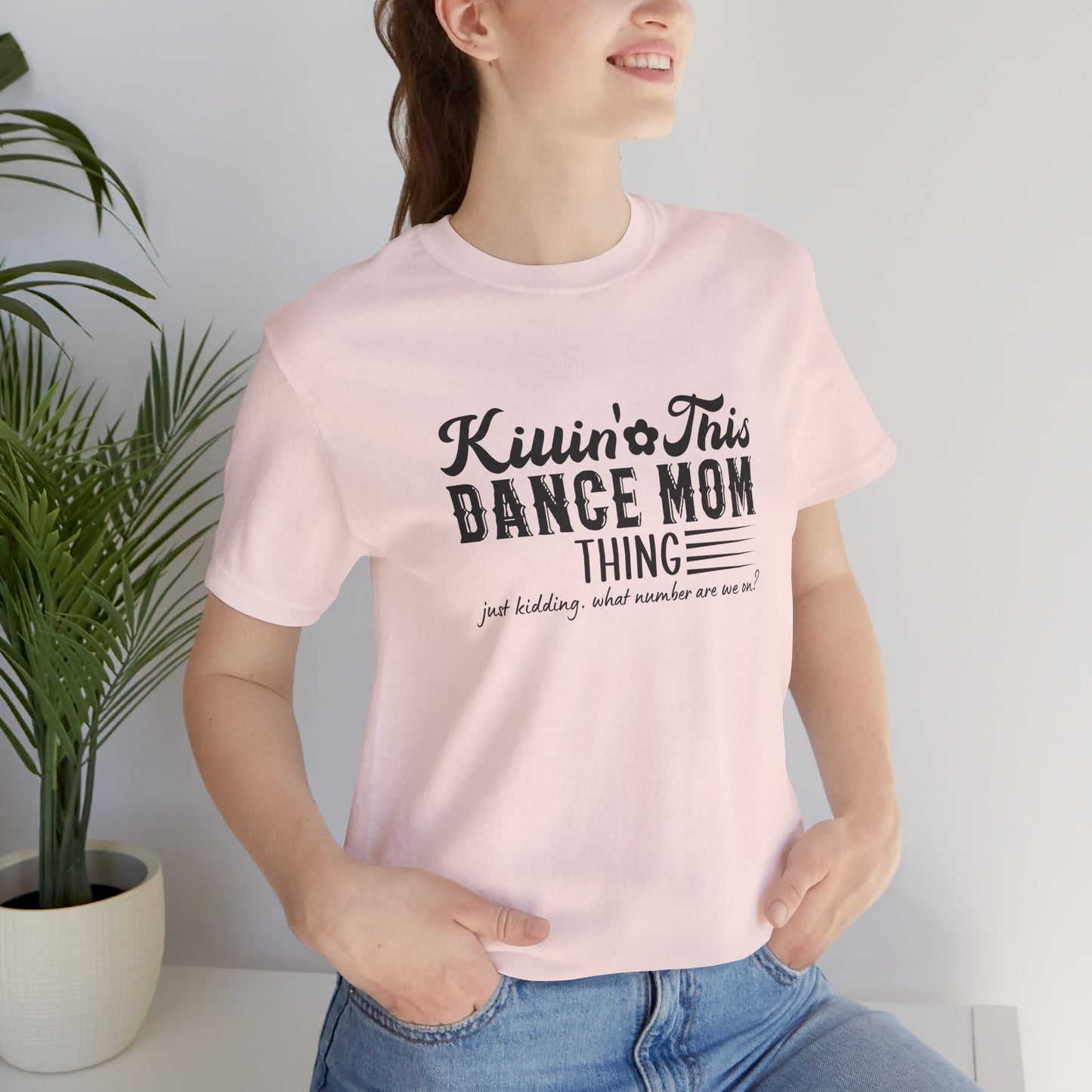 Killing this dance mom thing....just kidding Mom shirt